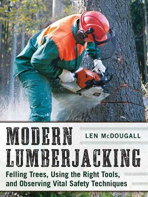 cover image of Modern Lumberjacking: Felling Trees, Using the Right Tools, and Observing Vital Safety Techniques